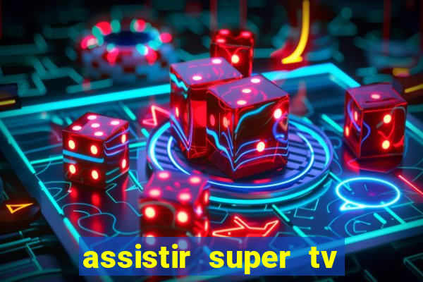 assistir super tv ao vivo